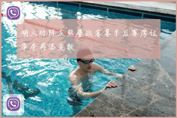 湖人对阵灰熊鏖战落幕季后赛席位争夺再添变数