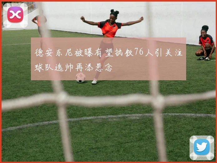 德安东尼被曝有望执教76人引关注球队选帅再添悬念