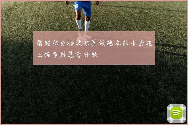 葡超积分榜波尔图领跑本菲卡紧追三强争冠悬念升级