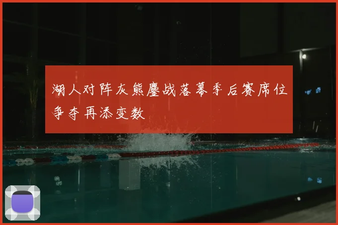 湖人对阵灰熊鏖战落幕季后赛席位争夺再添变数