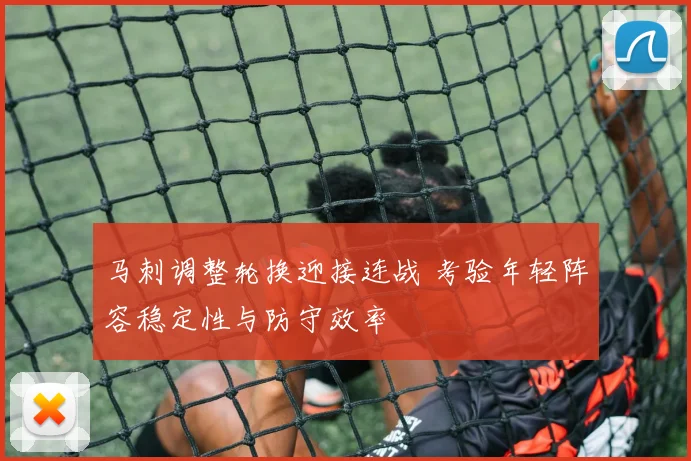 马刺调整轮换迎接连战 考验年轻阵容稳定性与防守效率