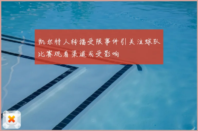凯尔特人转播受限事件引关注球队比赛观看渠道或受影响