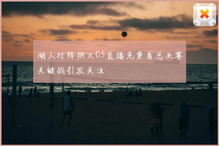 湖人对阵热火G5直播免费看总决赛关键战引发关注