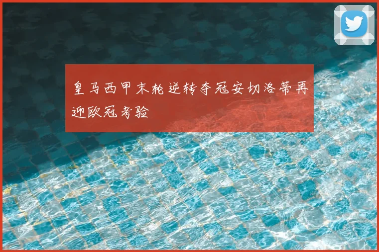 皇马西甲末轮逆转夺冠安切洛蒂再迎欧冠考验