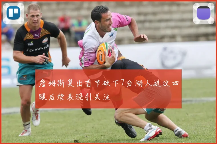 詹姆斯复出首节砍下7分湖人进攻回暖后续表现引关注