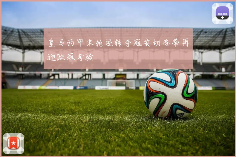 皇马西甲末轮逆转夺冠安切洛蒂再迎欧冠考验