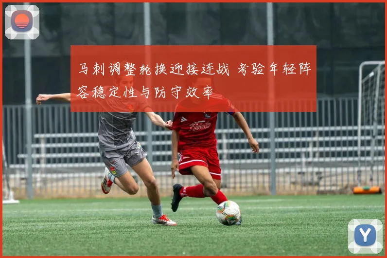 马刺调整轮换迎接连战 考验年轻阵容稳定性与防守效率