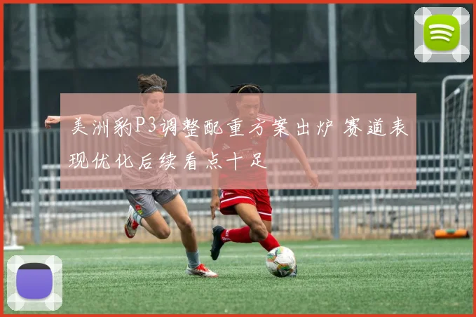 美洲豹P3调整配重方案出炉 赛道表现优化后续看点十足