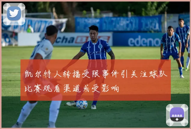 凯尔特人转播受限事件引关注球队比赛观看渠道或受影响