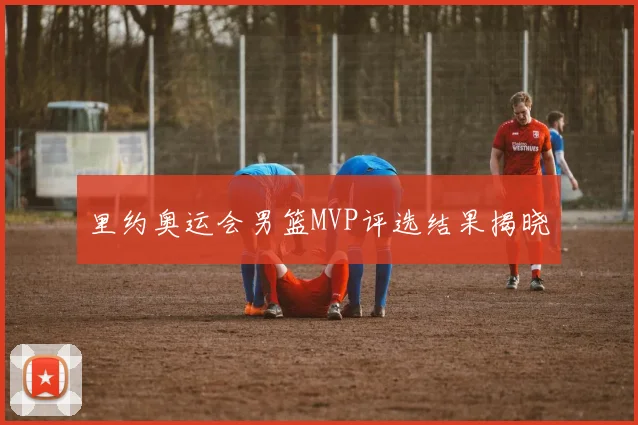 里约奥运会男篮MVP评选结果揭晓