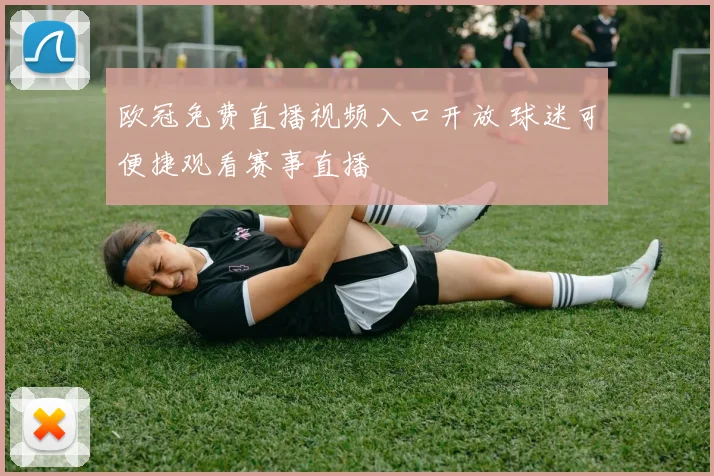 欧冠免费直播视频入口开放 球迷可便捷观看赛事直播