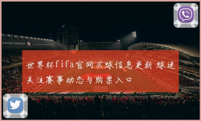 世界杯fifa官网买球信息更新 球迷关注赛事动态与购票入口