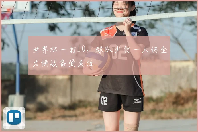 世界杯一打10，球队少打一人仍全力拼战备受关注