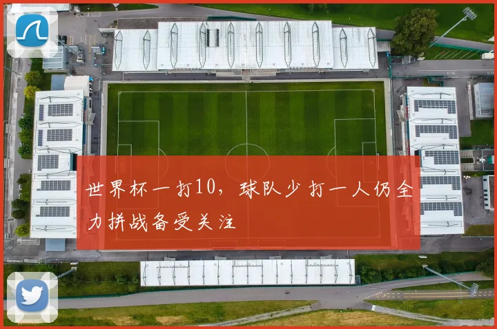 世界杯一打10，球队少打一人仍全力拼战备受关注