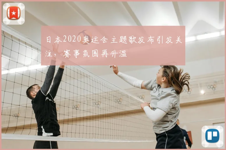 日本2020奥运会主题歌发布引发关注,赛事氛围再升温