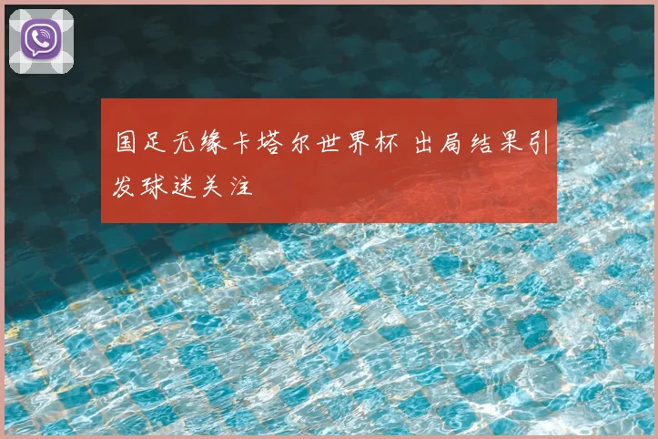 国足无缘卡塔尔世界杯 出局结果引发球迷关注